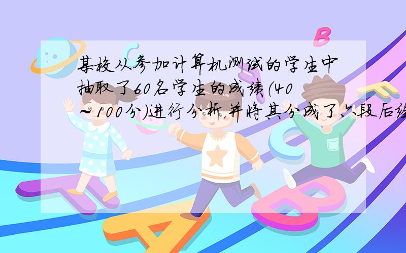 某校从参加计算机测试的学生中抽取了60名学生的成绩（40～100分）进行分析，并将其分成了六段后绘制成如图所示的频数分布