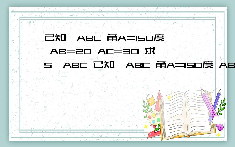 已知△ABC 角A=150度 AB=20 AC=30 求S△ABC 已知△ABC 角A=150度 AB=20 AC=30