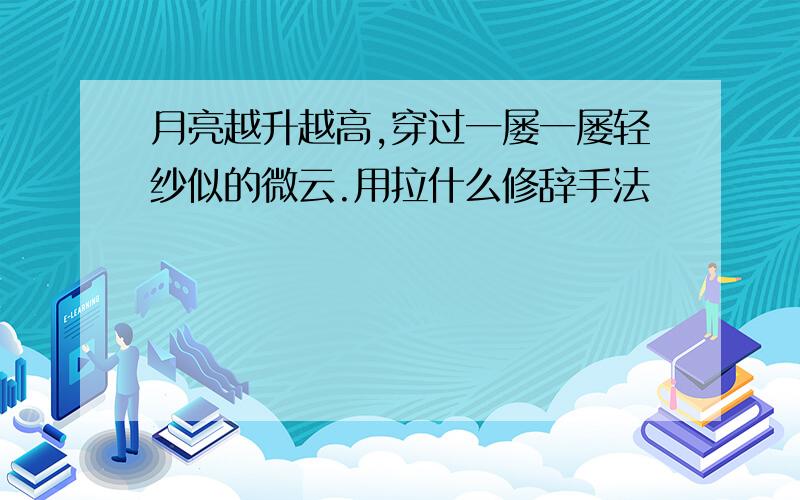 月亮越升越高,穿过一屡一屡轻纱似的微云.用拉什么修辞手法