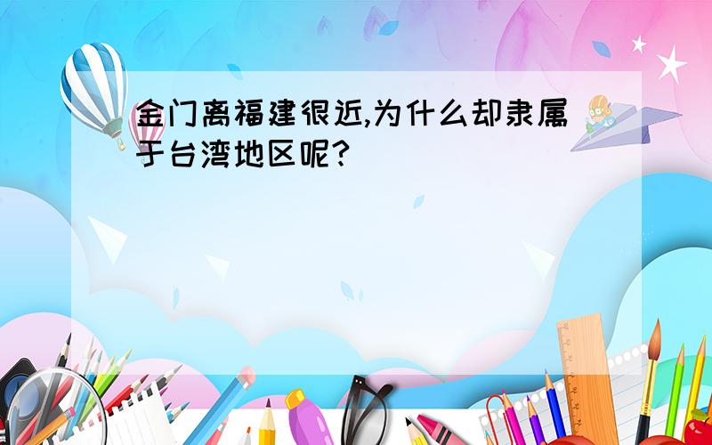 金门离福建很近,为什么却隶属于台湾地区呢?