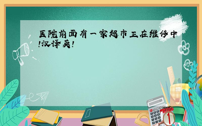 医院前面有一家超市正在维修中!汉译英!