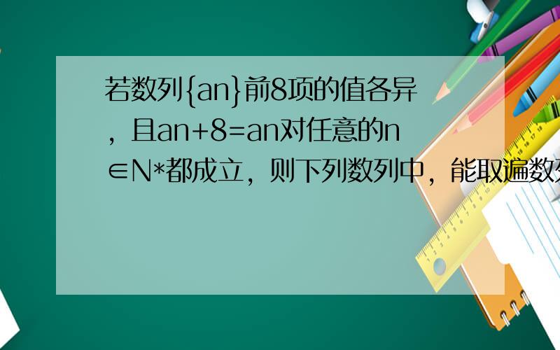 若数列{an}前8项的值各异，且an+8=an对任意的n∈N*都成立，则下列数列中，能取遍数列{an}前8项值的数列是（