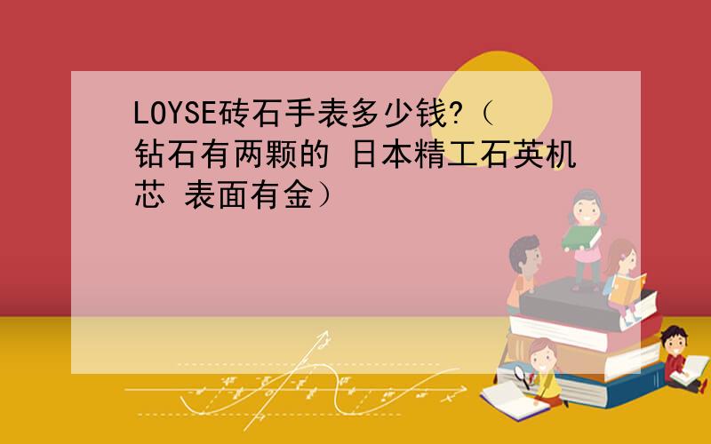 LOYSE砖石手表多少钱?（钻石有两颗的 日本精工石英机芯 表面有金）