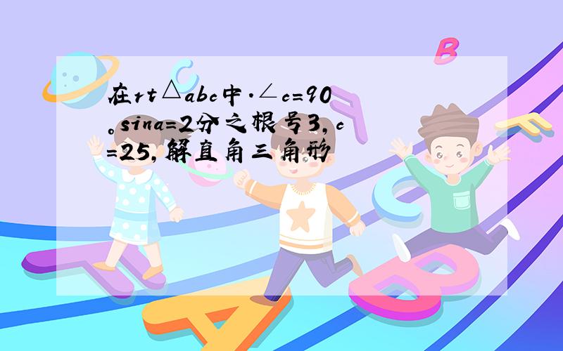 在rt△abc中.∠c=90°sina=2分之根号3,c=25,解直角三角形