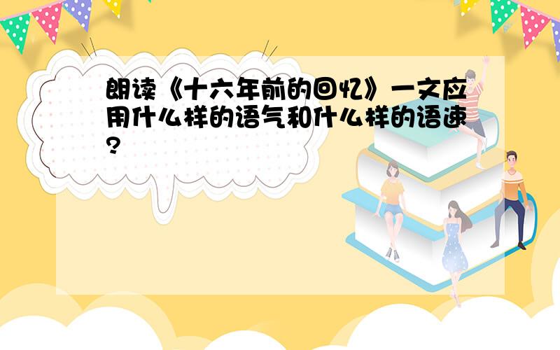 朗读《十六年前的回忆》一文应用什么样的语气和什么样的语速?