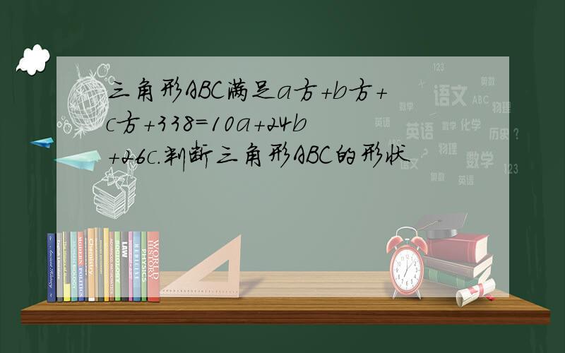 三角形ABC满足a方+b方+c方+338=10a+24b+26c.判断三角形ABC的形状