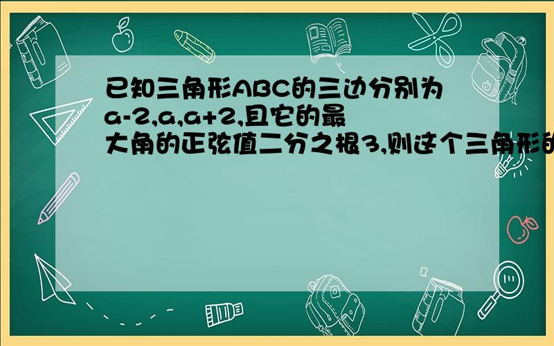 已知三角形ABC的三边分别为a-2,a,a+2,且它的最大角的正弦值二分之根3,则这个三角形的面积是