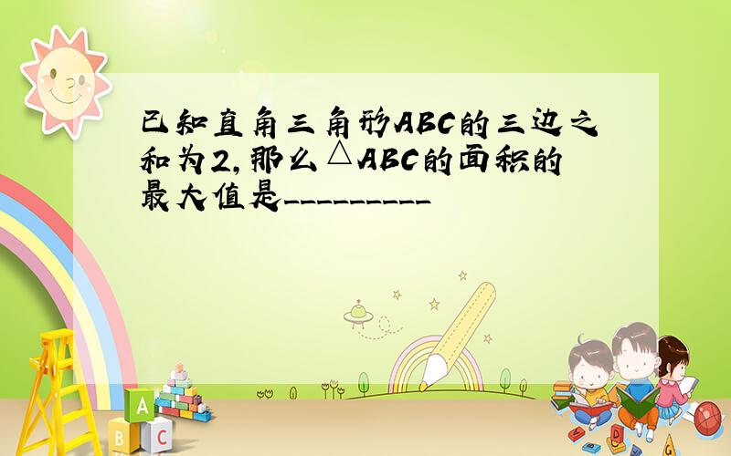 已知直角三角形ABC的三边之和为2,那么△ABC的面积的最大值是_________