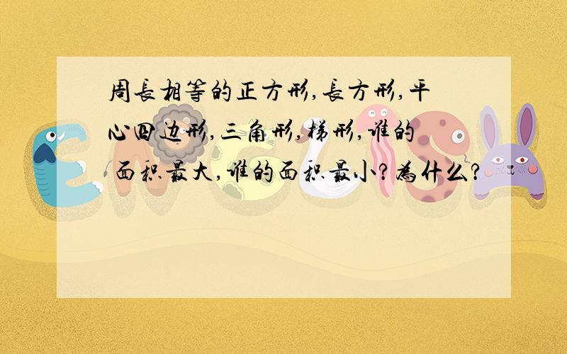 周长相等的正方形,长方形,平心四边形,三角形,梯形,谁的 面积最大,谁的面积最小?为什么?