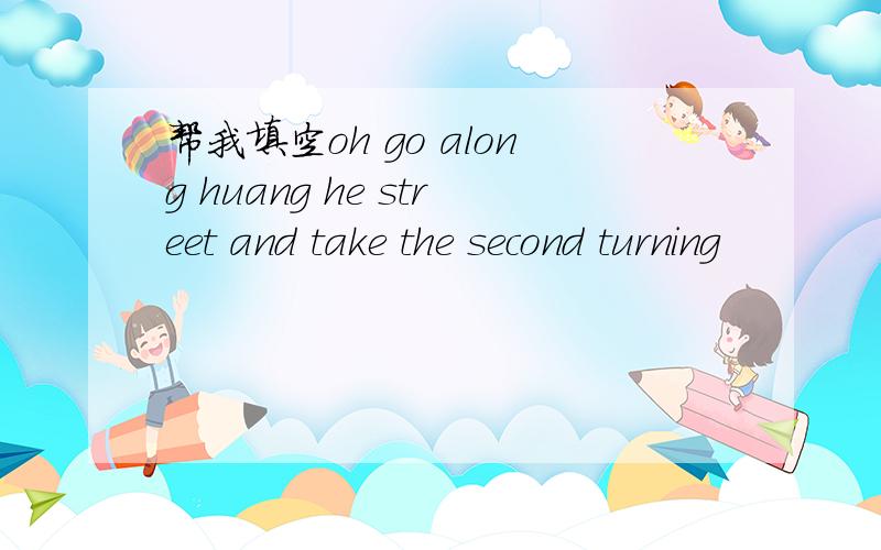 帮我填空oh go along huang he street and take the second turning