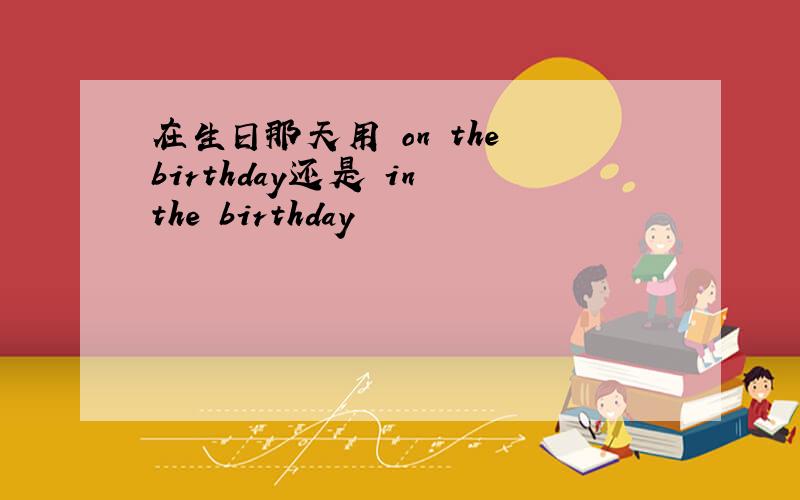 在生日那天用 on the birthday还是 in the birthday