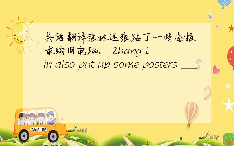 英语翻译张林还张贴了一些海报求购旧电脑。 Zhang Lin also put up some posters ___