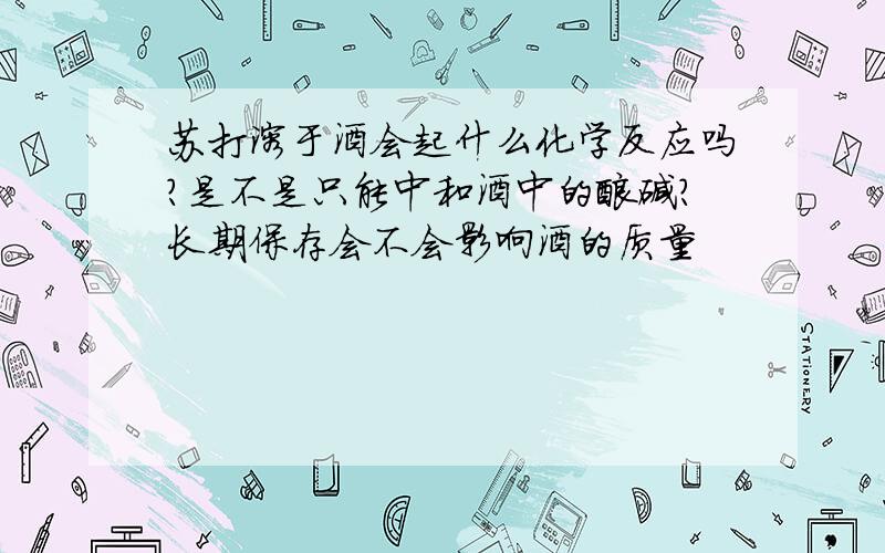 苏打溶于酒会起什么化学反应吗?是不是只能中和酒中的酸碱?长期保存会不会影响酒的质量