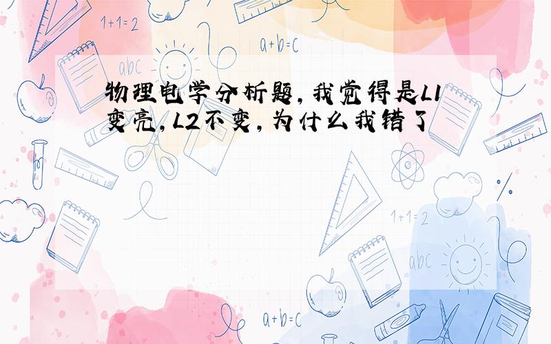 物理电学分析题,我觉得是L1变亮,L2不变,为什么我错了