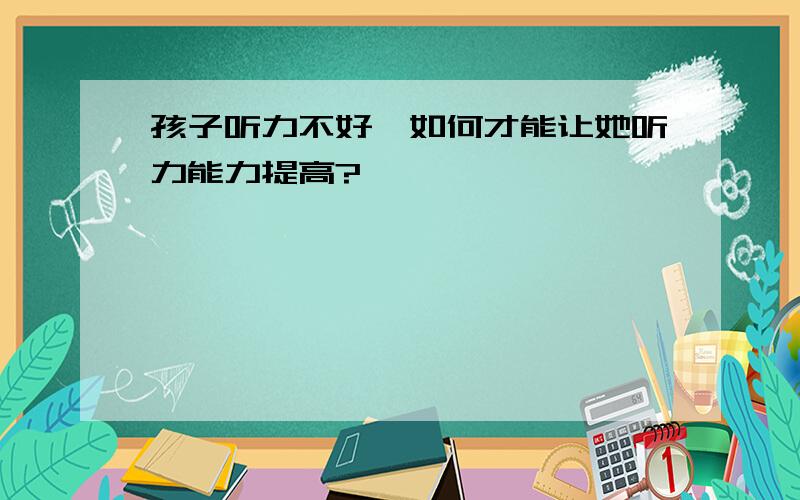 孩子听力不好,如何才能让她听力能力提高?