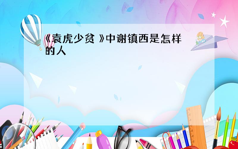 《袁虎少贫 》中谢镇西是怎样的人