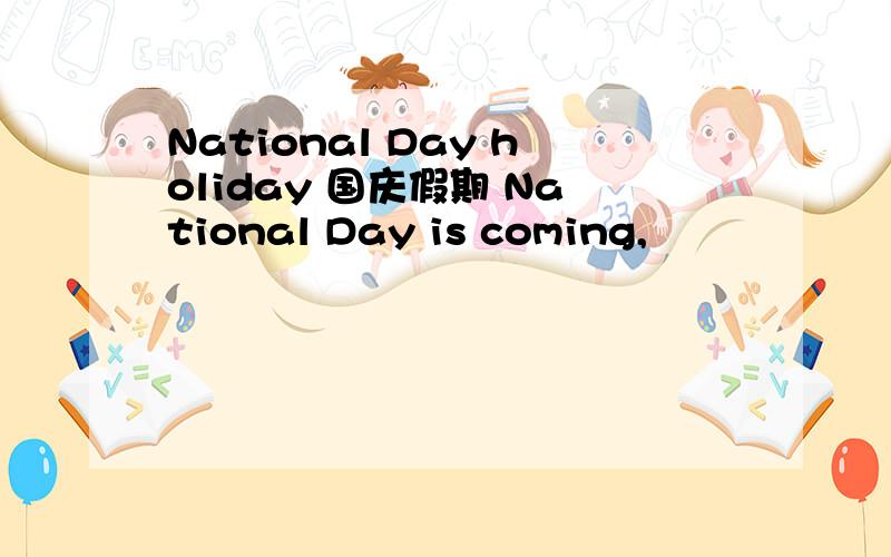 National Day holiday 国庆假期 National Day is coming,