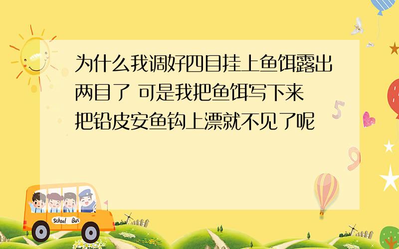 为什么我调好四目挂上鱼饵露出两目了 可是我把鱼饵写下来 把铅皮安鱼钩上漂就不见了呢