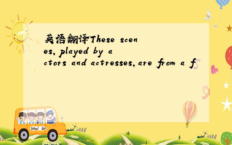 英语翻译These scenes,played by actors and actresses,are from a f