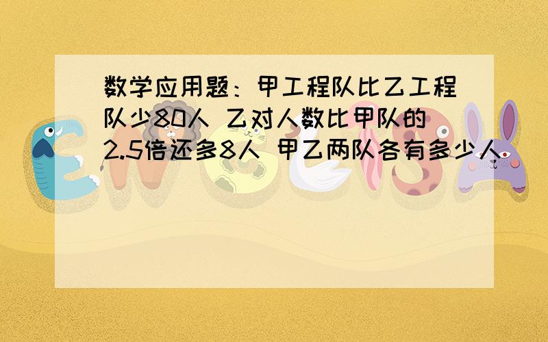 数学应用题：甲工程队比乙工程队少80人 乙对人数比甲队的2.5倍还多8人 甲乙两队各有多少人