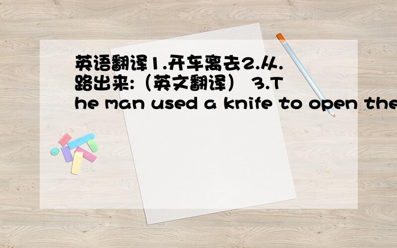 英语翻译1.开车离去2.从.路出来:（英文翻译） 3.The man used a knife to open the