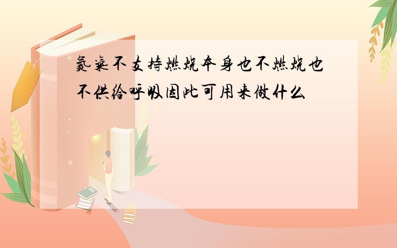 氮气不支持燃烧本身也不燃烧也不供给呼吸因此可用来做什么