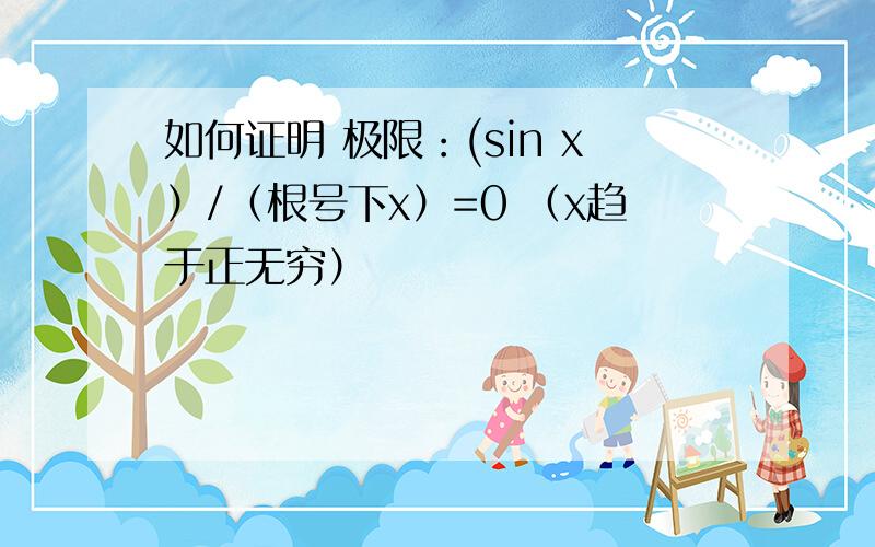 如何证明 极限：(sin x）/（根号下x）=0 （x趋于正无穷）