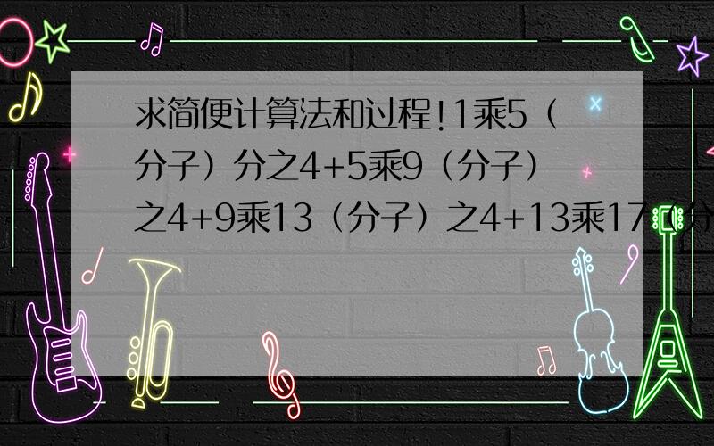 求简便计算法和过程!1乘5（分子）分之4+5乘9（分子）之4+9乘13（分子）之4+13乘17（分子）之4+17乘21（