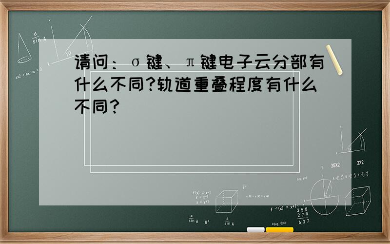 请问：σ键、π键电子云分部有什么不同?轨道重叠程度有什么不同?