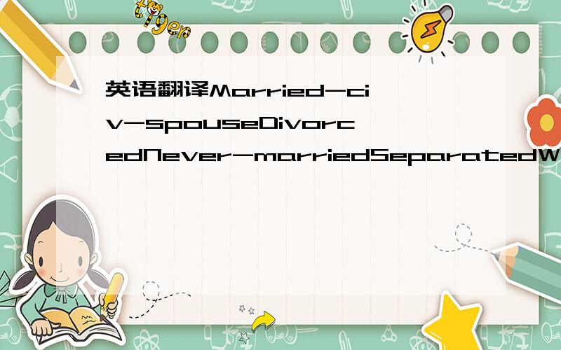 英语翻译Married-civ-spouseDivorcedNever-marriedSeparatedWidowedM