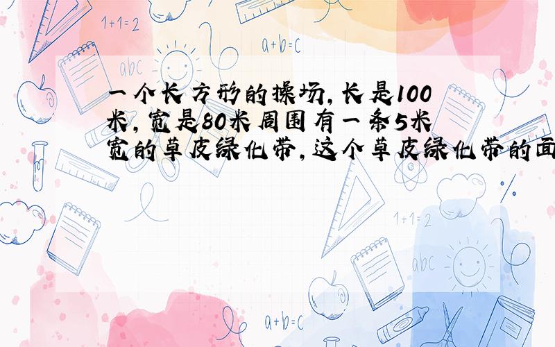 一个长方形的操场,长是100米,宽是80米周围有一条5米宽的草皮绿化带,这个草皮绿化带的面积是多少平方米