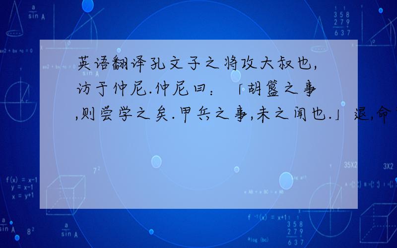 英语翻译孔文子之将攻大叔也,访于仲尼.仲尼曰：「胡簋之事,则尝学之矣.甲兵之事,未之闻也.」退,命驾而行,曰：「鸟则择木