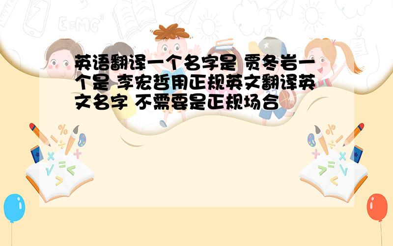 英语翻译一个名字是 贾冬岩一个是 李宏哲用正规英文翻译英文名字 不需要是正规场合