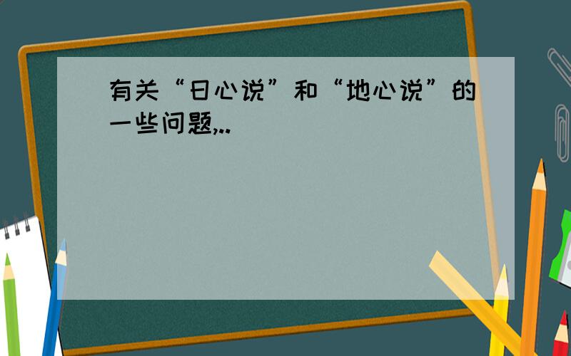 有关“日心说”和“地心说”的一些问题,..