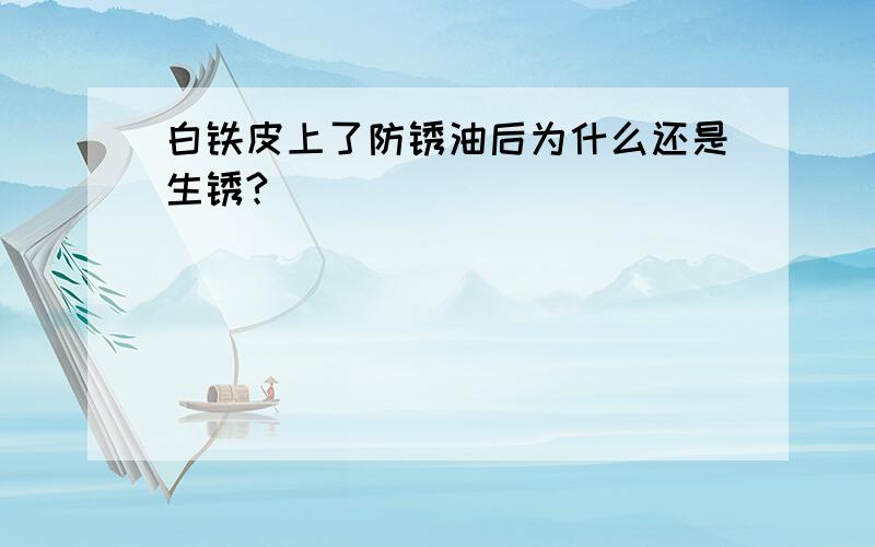 白铁皮上了防锈油后为什么还是生锈?