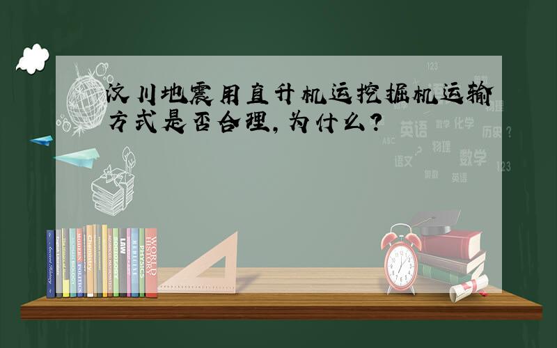 汶川地震用直升机运挖掘机运输方式是否合理,为什么?