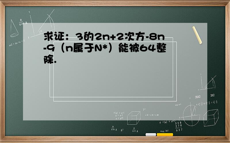 求证：3的2n+2次方-8n-9（n属于N*）能被64整除.