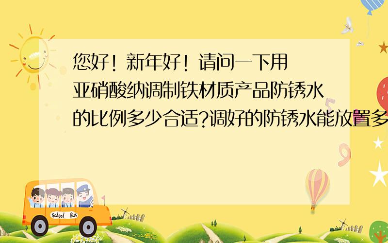 您好! 新年好! 请问一下用亚硝酸纳调制铁材质产品防锈水的比例多少合适?调好的防锈水能放置多长时间?