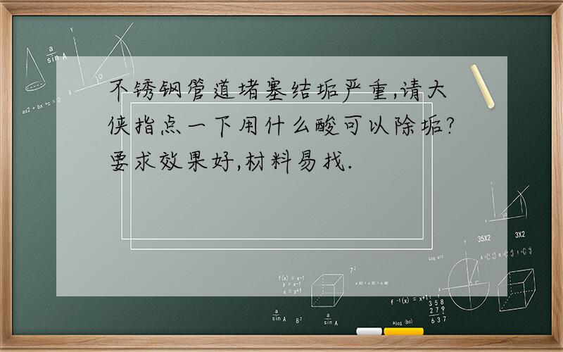 不锈钢管道堵塞结垢严重,请大侠指点一下用什么酸可以除垢?要求效果好,材料易找.