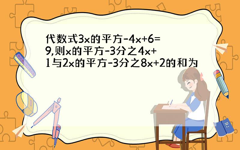 代数式3x的平方-4x+6=9,则x的平方-3分之4x+1与2x的平方-3分之8x+2的和为