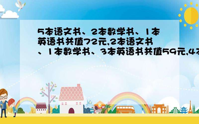 5本语文书、2本数学书、1本英语书共值72元,2本语文书、1本数学书、3本英语书共值59元,4本语文书、3本数学书、2本