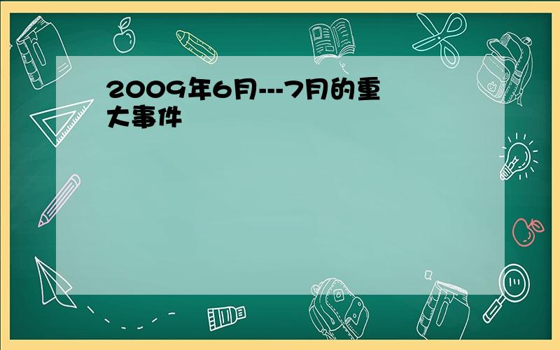 2009年6月---7月的重大事件