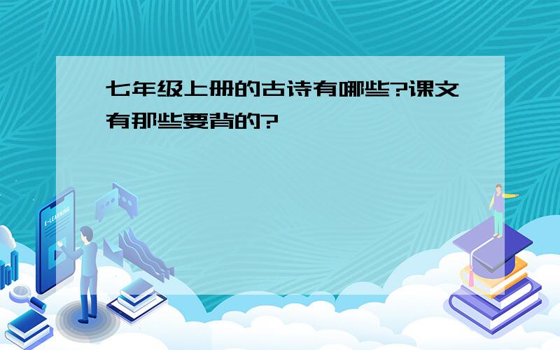 七年级上册的古诗有哪些?课文有那些要背的?