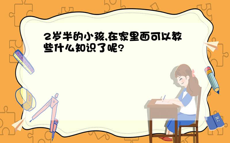 2岁半的小孩,在家里面可以教些什么知识了呢?