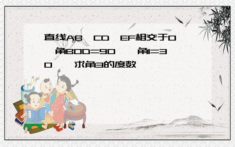 直线AB,CD,EF相交于O,角BOD=90°,角1=30°,求角3的度数