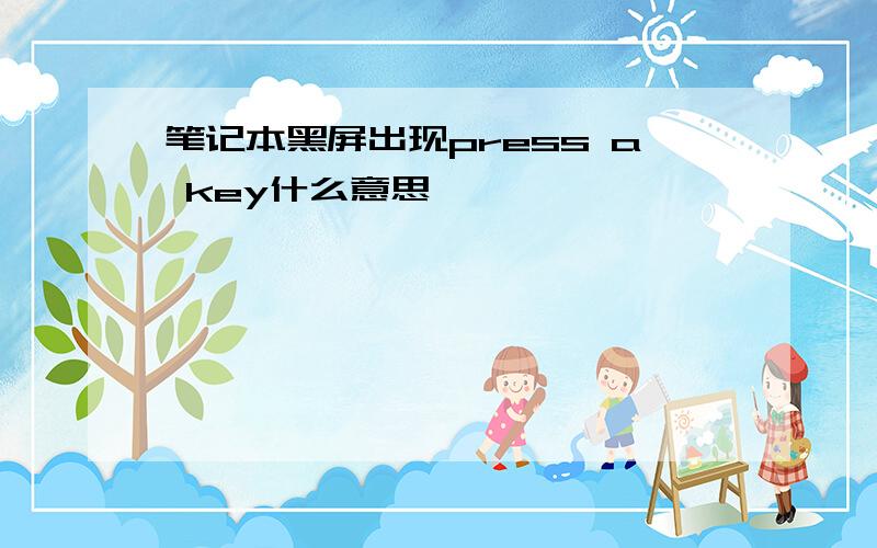 笔记本黑屏出现press a key什么意思