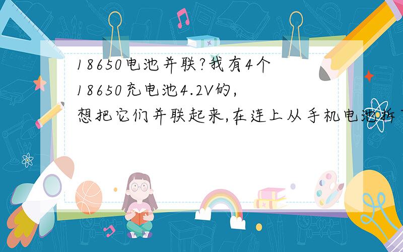 18650电池并联?我有4个18650充电池4.2V的,想把它们并联起来,在连上从手机电池拆下来的电池板,请问这样能用手