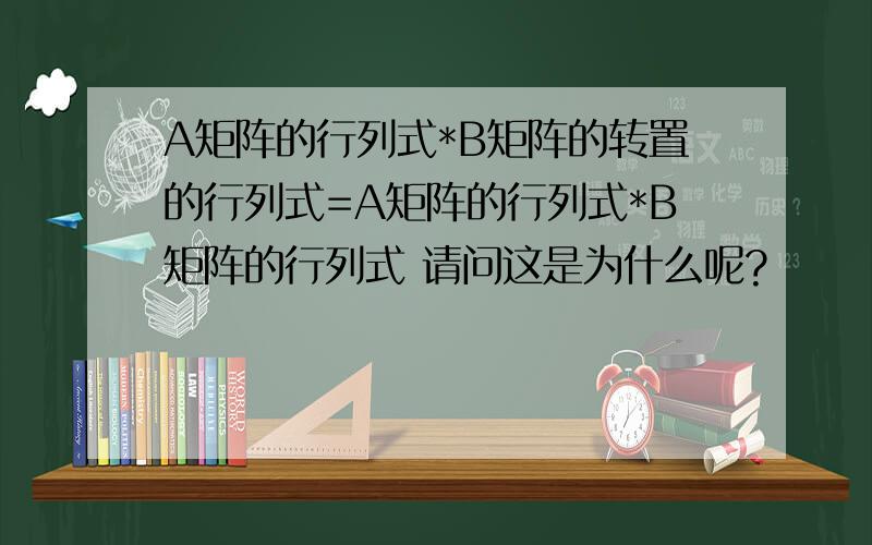 A矩阵的行列式*B矩阵的转置的行列式=A矩阵的行列式*B矩阵的行列式 请问这是为什么呢?