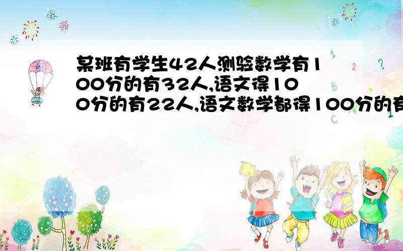 某班有学生42人测验数学有100分的有32人,语文得100分的有22人,语文数学都得100分的有多少人