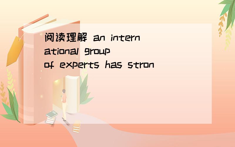 阅读理解 an international group of experts has stron